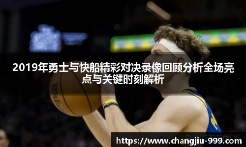 2019年勇士与快船精彩对决录像回顾分析全场亮点与关键时刻解析