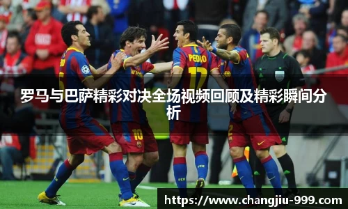 罗马与巴萨精彩对决全场视频回顾及精彩瞬间分析